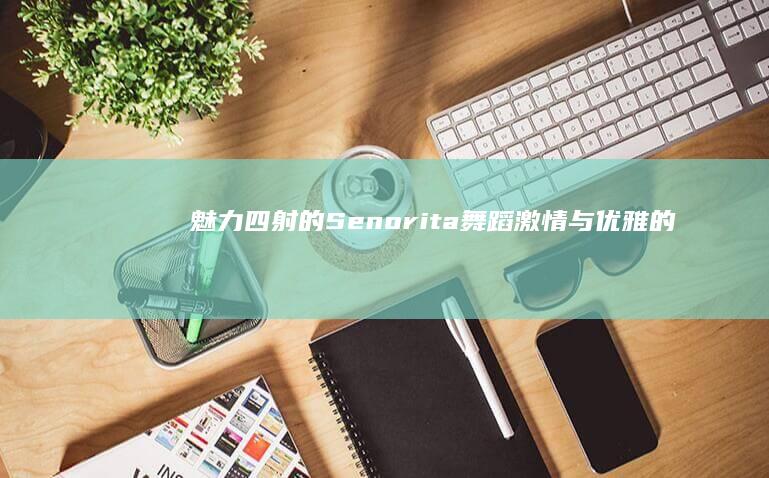 魅力四射的Senorita舞蹈：激情与优雅的完美结合